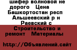 шифер волновой не дорого › Цена ­ 130 - Башкортостан респ., Альшеевский р-н, Раевский с. Строительство и ремонт » Материалы   